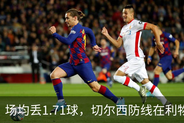 场均丢1.71球，切尔西防线在利物浦面前撑得住吗
