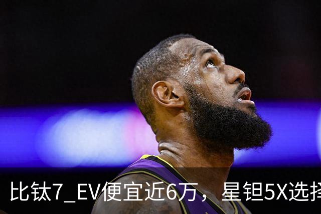 比钛7 EV便宜近6万，星钽5X选择“贴身肉搏”