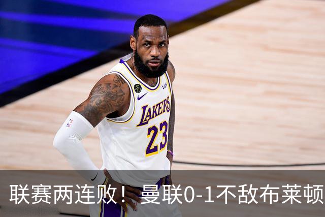联赛两连败！曼联0-1不敌布莱顿！努内斯失误+多纳鲁马神扑难救主