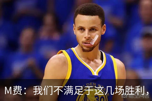 M费:我们不满足于这几场胜利,我相信我们还能踢得更好